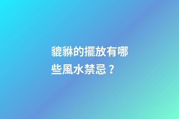 貔貅的擺放有哪些風水禁忌？